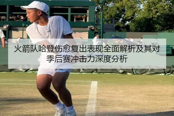 火箭队哈登伤愈复出表现全面解析及其对季后赛冲击力深度分析